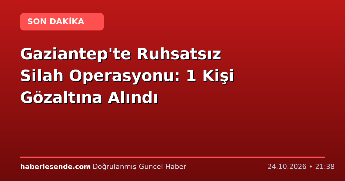 Gaziantep'te Ruhsatsız Silah Operasyonu: 1 Kişi Gözaltına Alındı