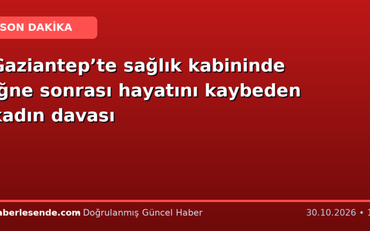 Gaziantep’te sağlık kabininde iğne sonrası hayatını kaybeden kadın davası