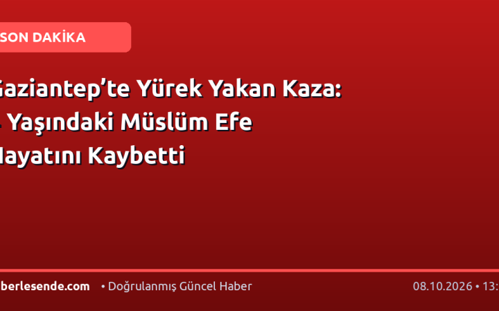 Gaziantep’te Yürek Yakan Kaza: 4 Yaşındaki Müslüm Efe Hayatını Kaybetti