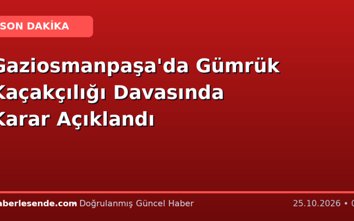 Gaziosmanpaşa'da Gümrük Kaçakçılığı Davasında Karar Açıklandı