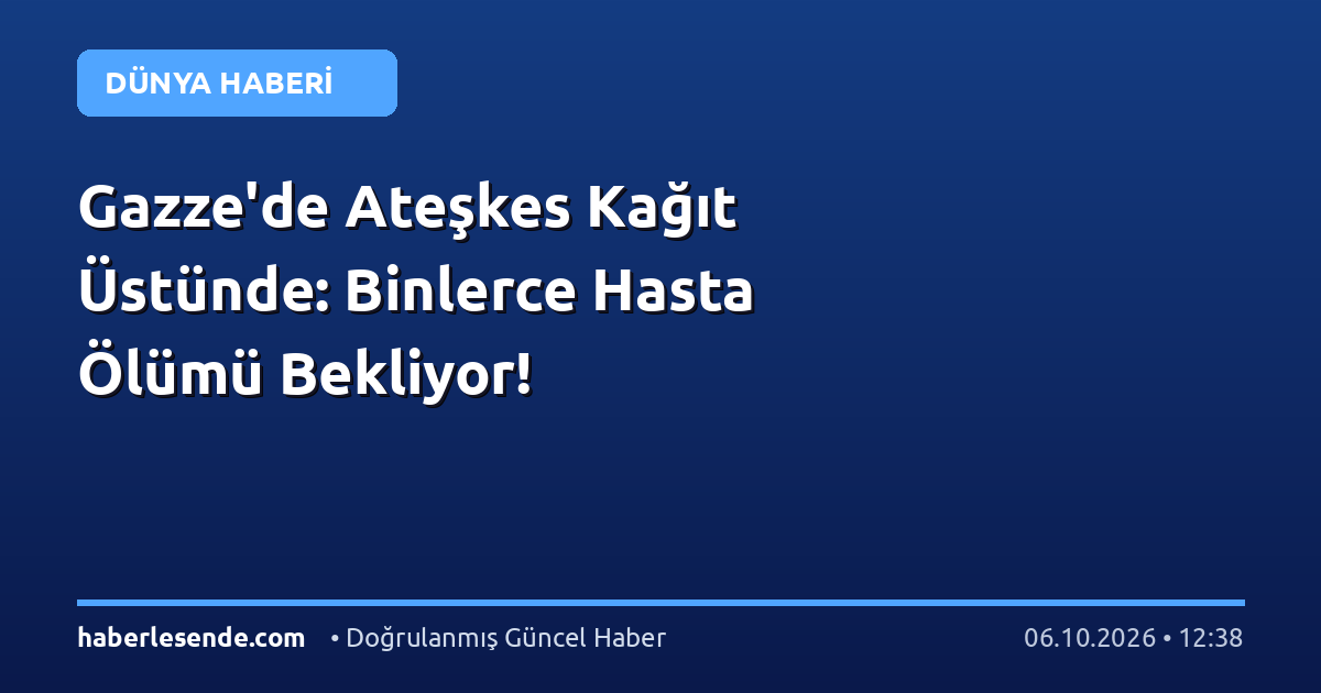 Gazze'de Ateşkes Kağıt Üstünde: Binlerce Hasta Ölümü Bekliyor!