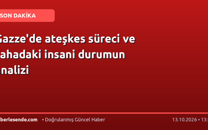 Gazze'de ateşkes süreci ve sahadaki insani durumun analizi