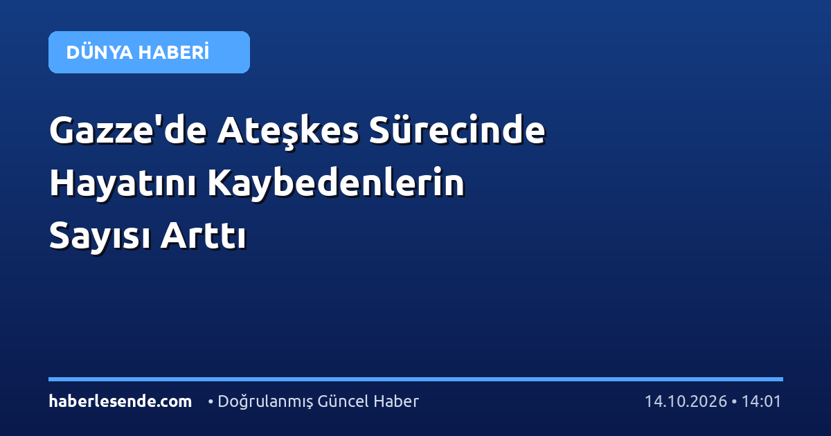 Gazze'de Ateşkes Sürecinde Hayatını Kaybedenlerin Sayısı Arttı