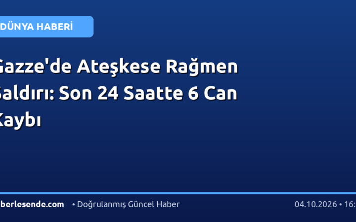 Gazze'de Ateşkese Rağmen Saldırı: Son 24 Saatte 6 Can Kaybı