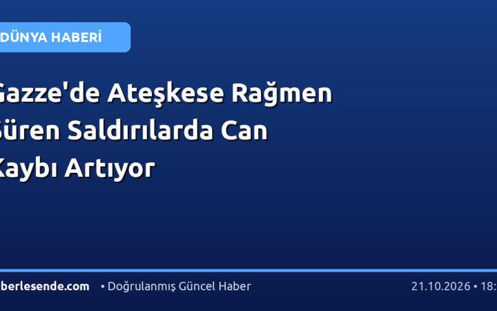 Gazze'de Ateşkese Rağmen Süren Saldırılarda Can Kaybı Artıyor
