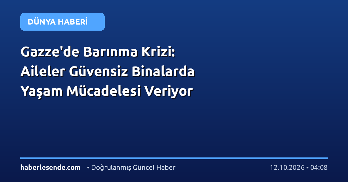 Gazze'de Barınma Krizi: Aileler Güvensiz Binalarda Yaşam Mücadelesi Veriyor