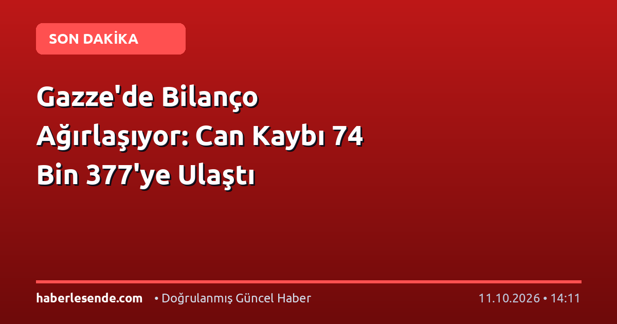 Gazze'de Bilanço Ağırlaşıyor: Can Kaybı 74 Bin 377'ye Ulaştı