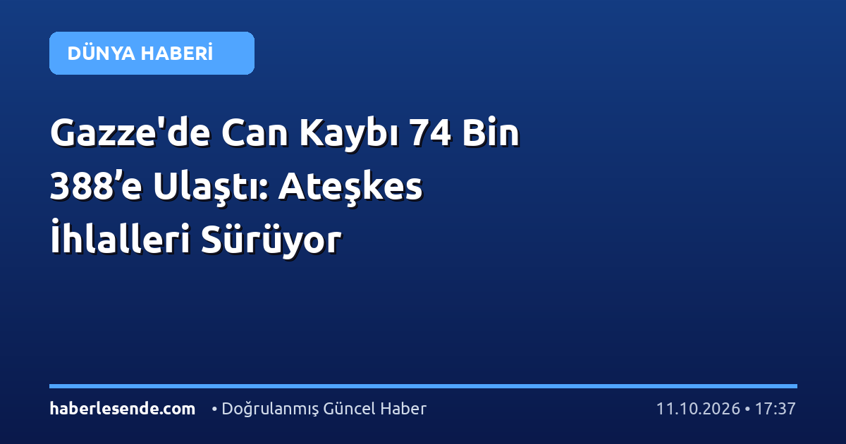 Gazze'de Can Kaybı 74 Bin 388’e Ulaştı: Ateşkes İhlalleri Sürüyor