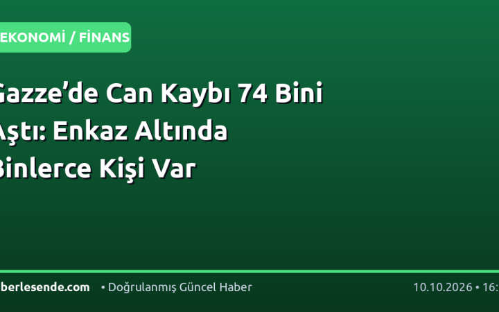 Gazze’de Can Kaybı 74 Bini Aştı: Enkaz Altında Binlerce Kişi Var
