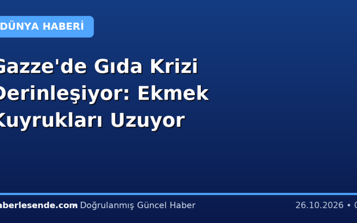 Gazze'de Gıda Krizi Derinleşiyor: Ekmek Kuyrukları Uzuyor