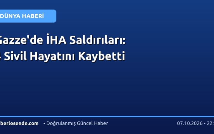 Gazze'de İHA Saldırıları: 4 Sivil Hayatını Kaybetti