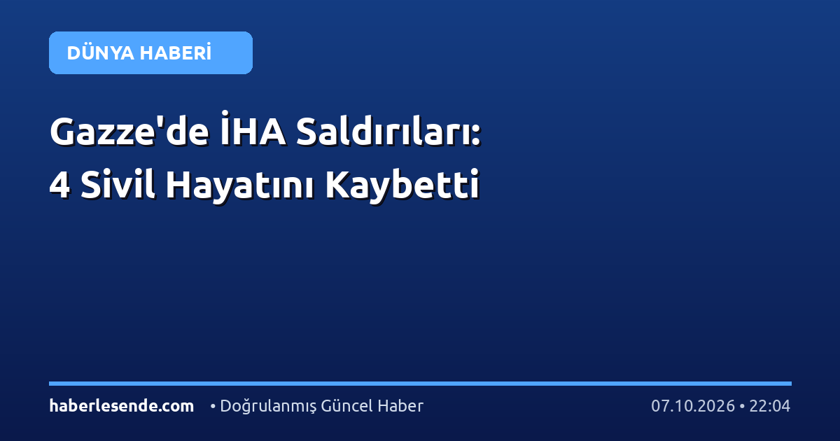 Gazze'de İHA Saldırıları: 4 Sivil Hayatını Kaybetti