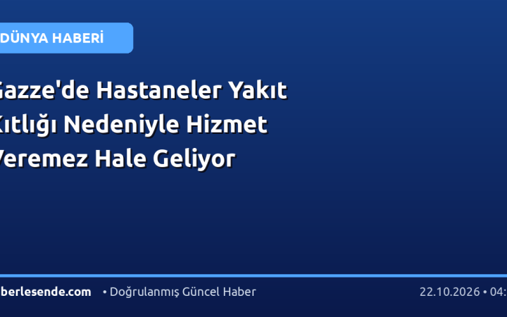 Gazze'de Hastaneler Yakıt Kıtlığı Nedeniyle Hizmet Veremez Hale Geliyor
