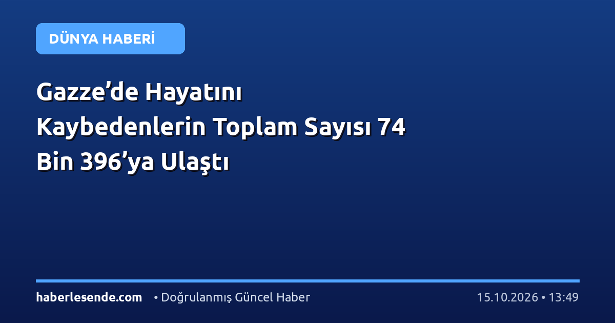Gazze’de Hayatını Kaybedenlerin Toplam Sayısı 74 Bin 396’ya Ulaştı