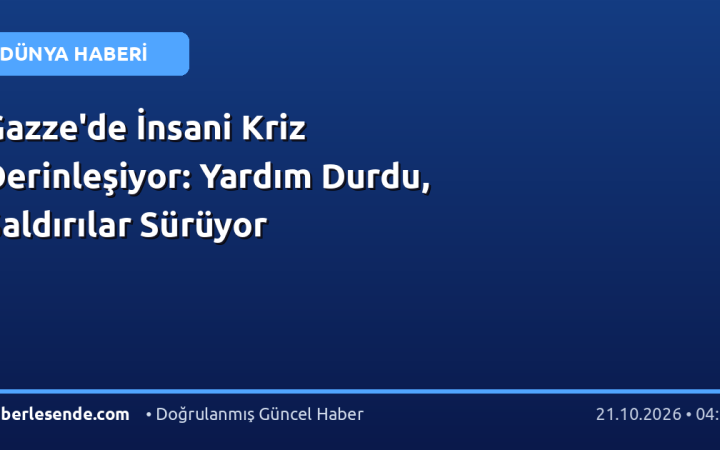Gazze'de İnsani Kriz Derinleşiyor: Yardım Durdu, Saldırılar Sürüyor