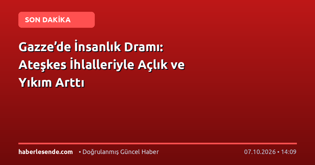 Gazze’de İnsanlık Dramı: Ateşkes İhlalleriyle Açlık ve Yıkım Arttı