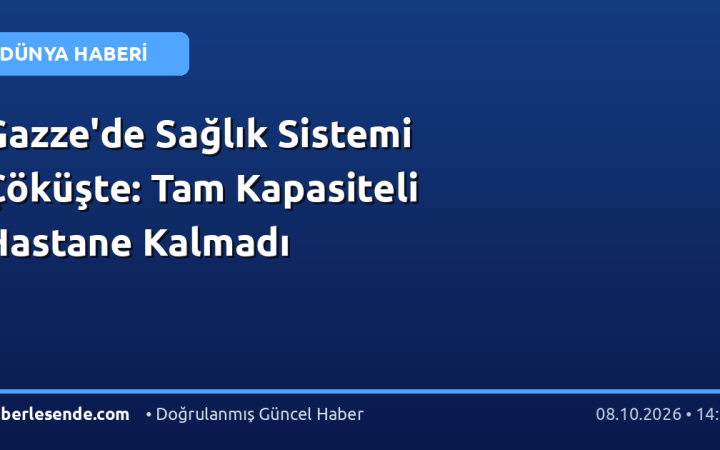 Gazze'de Sağlık Sistemi Çöküşte: Tam Kapasiteli Hastane Kalmadı