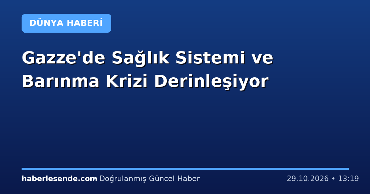 Gazze'de Sağlık Sistemi ve Barınma Krizi Derinleşiyor
