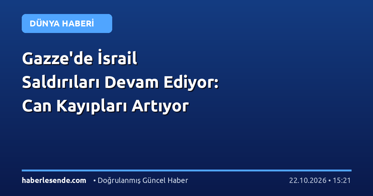 Gazze'de İsrail Saldırıları Devam Ediyor: Can Kayıpları Artıyor