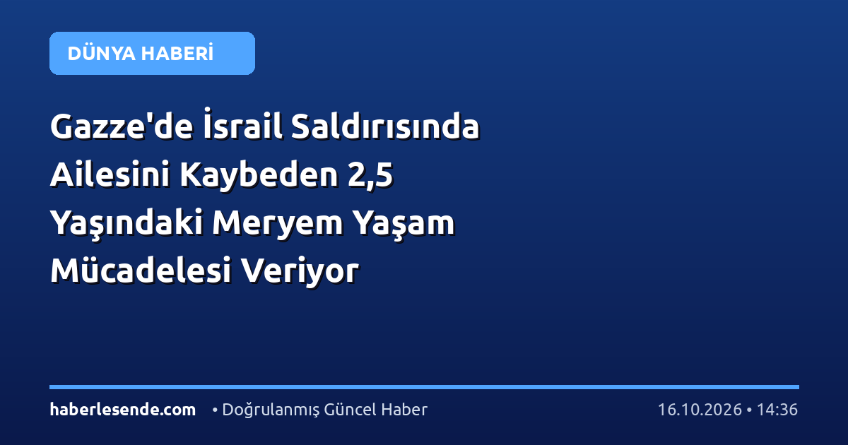 Gazze'de İsrail Saldırısında Ailesini Kaybeden 2,5 Yaşındaki Meryem Yaşam Mücadelesi Veriyor