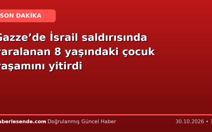 Gazze’de İsrail saldırısında yaralanan 8 yaşındaki çocuk yaşamını yitirdi