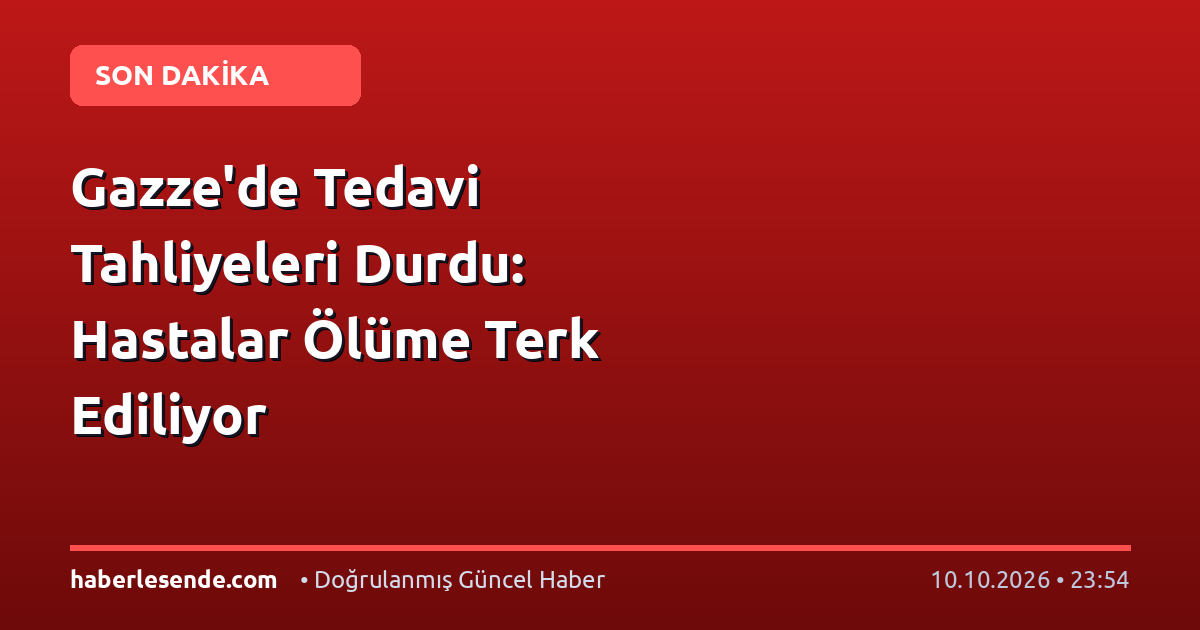 Gazze'de Tedavi Tahliyeleri Durdu: Hastalar Ölüme Terk Ediliyor