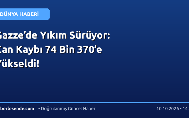 Gazze’de Yıkım Sürüyor: Can Kaybı 74 Bin 370’e Yükseldi!