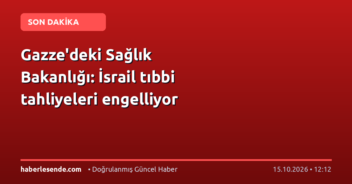 Gazze'deki Sağlık Bakanlığı: İsrail tıbbi tahliyeleri engelliyor