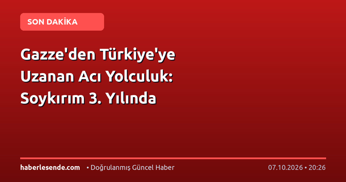 Gazze'den Türkiye'ye Uzanan Acı Yolculuk: Soykırım 3. Yılında