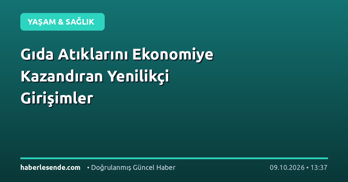 Gıda Atıklarını Ekonomiye Kazandıran Yenilikçi Girişimler