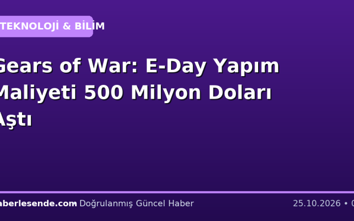 Gears of War: E-Day Yapım Maliyeti 500 Milyon Doları Aştı