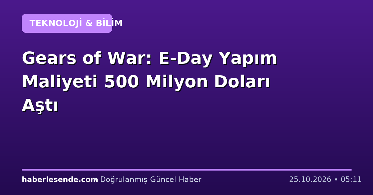 Gears of War: E-Day Yapım Maliyeti 500 Milyon Doları Aştı