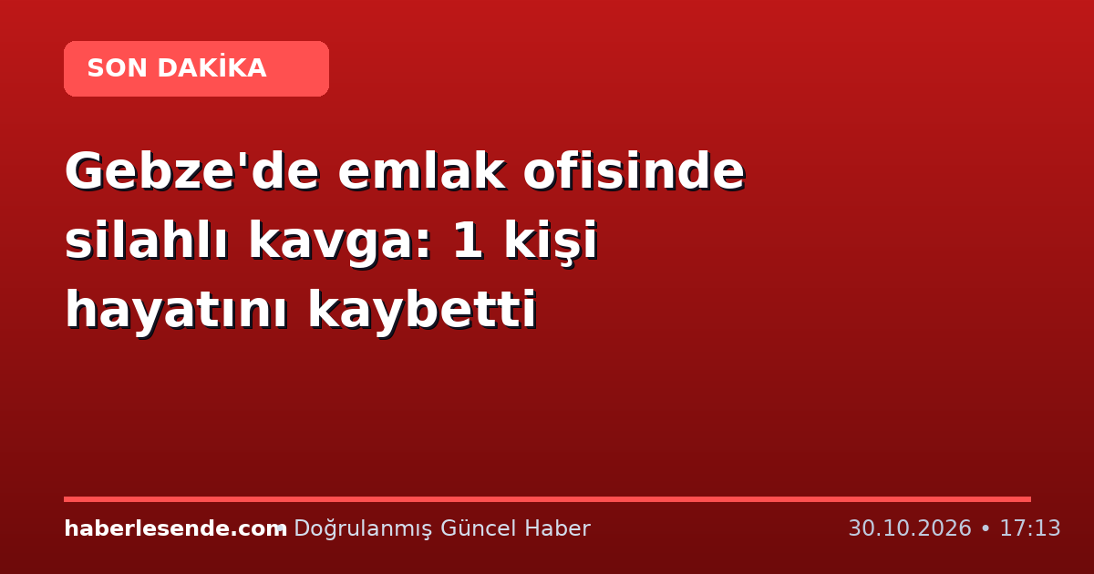 Gebze'de emlak ofisinde silahlı kavga: 1 kişi hayatını kaybetti