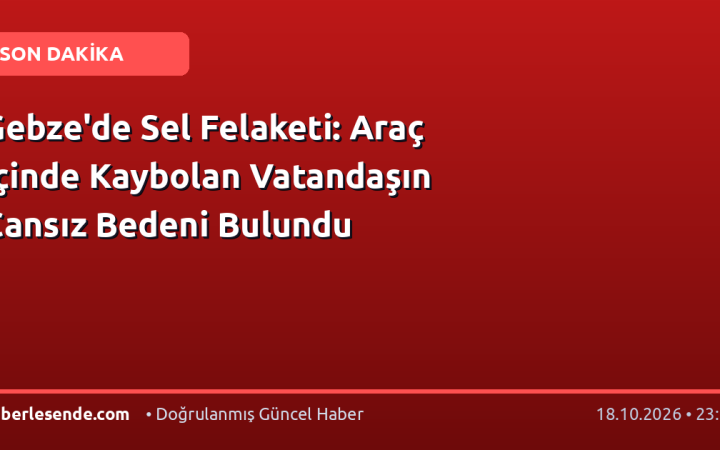 Gebze'de Sel Felaketi: Araç İçinde Kaybolan Vatandaşın Cansız Bedeni Bulundu