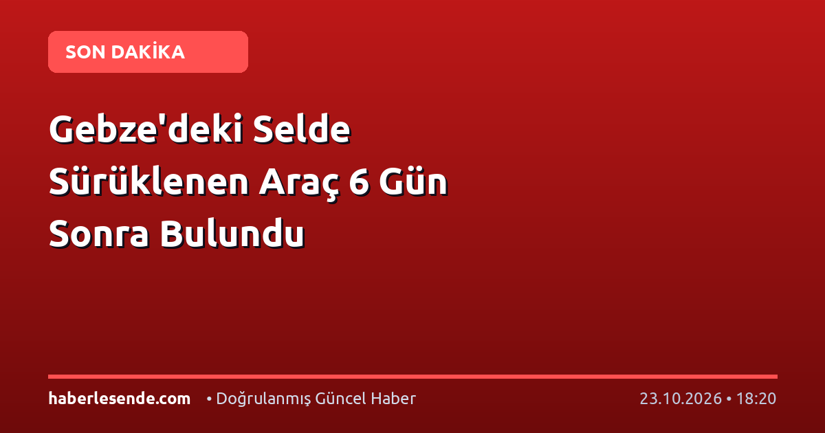 Gebze'deki Selde Sürüklenen Araç 6 Gün Sonra Bulundu