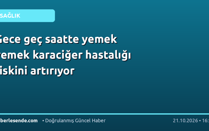 Gece geç saatte yemek yemek karaciğer hastalığı riskini artırıyor