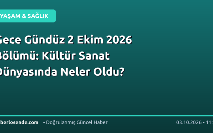 Gece Gündüz 2 Ekim 2026 Bölümü: Kültür Sanat Dünyasında Neler Oldu?