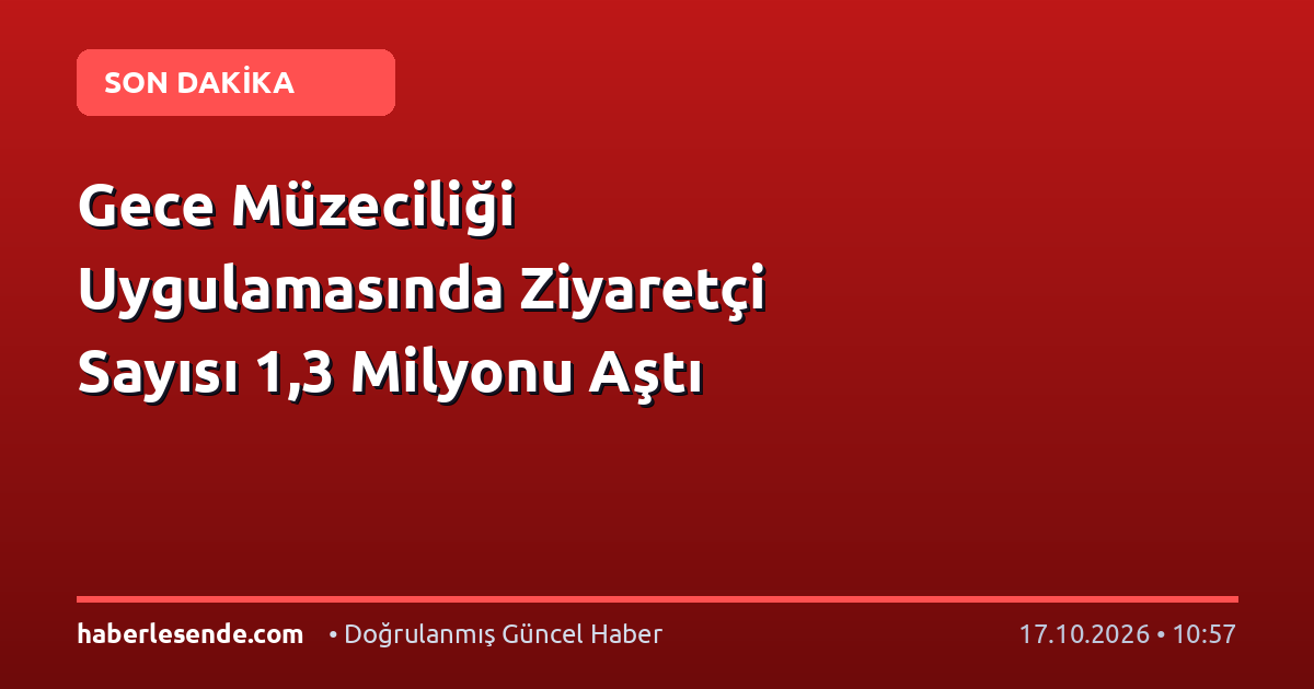 Gece Müzeciliği Uygulamasında Ziyaretçi Sayısı 1,3 Milyonu Aştı