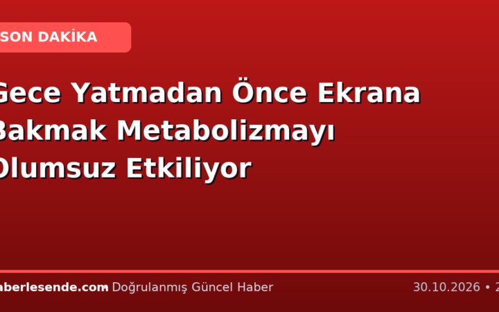 Gece Yatmadan Önce Ekrana Bakmak Metabolizmayı Olumsuz Etkiliyor