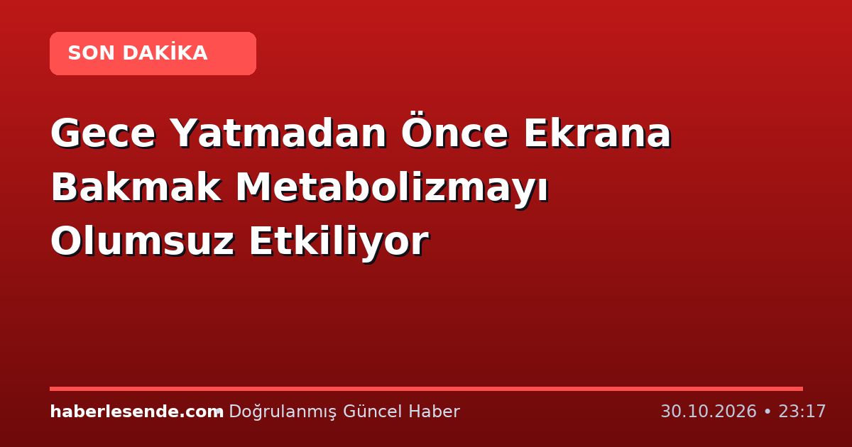 Gece Yatmadan Önce Ekrana Bakmak Metabolizmayı Olumsuz Etkiliyor