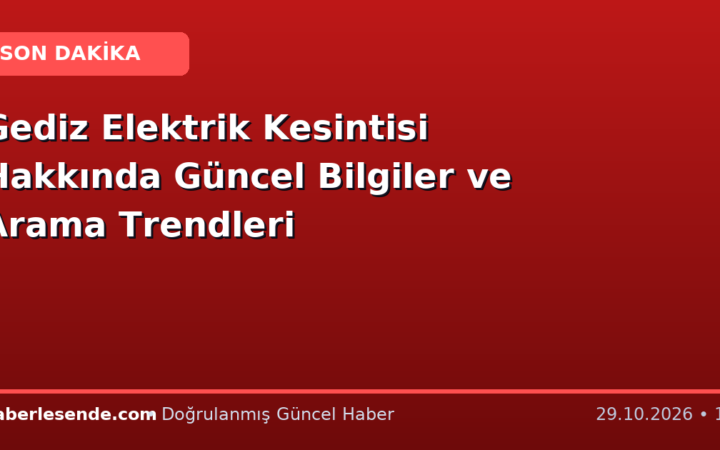 Gediz Elektrik Kesintisi Hakkında Güncel Bilgiler ve Arama Trendleri