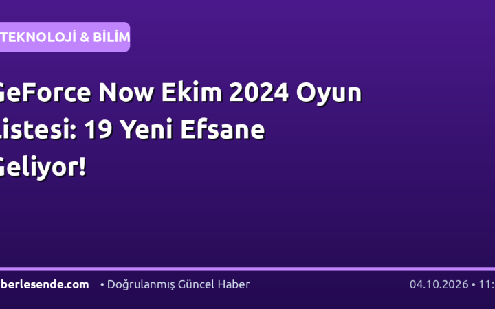 GeForce Now Ekim 2024 Oyun Listesi: 19 Yeni Efsane Geliyor!
