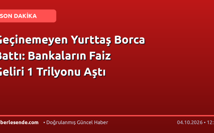 Geçinemeyen Yurttaş Borca Battı: Bankaların Faiz Geliri 1 Trilyonu Aştı