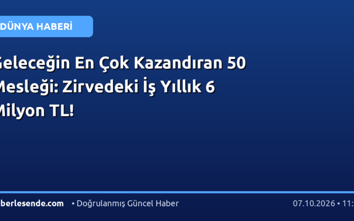 Geleceğin En Çok Kazandıran 50 Mesleği: Zirvedeki İş Yıllık 6 Milyon TL!
