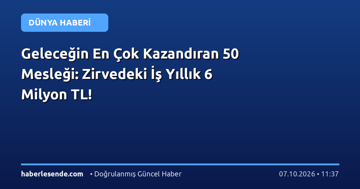 Geleceğin En Çok Kazandıran 50 Mesleği: Zirvedeki İş Yıllık 6 Milyon TL!