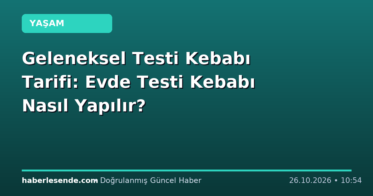 Geleneksel Testi Kebabı Tarifi: Evde Testi Kebabı Nasıl Yapılır?
