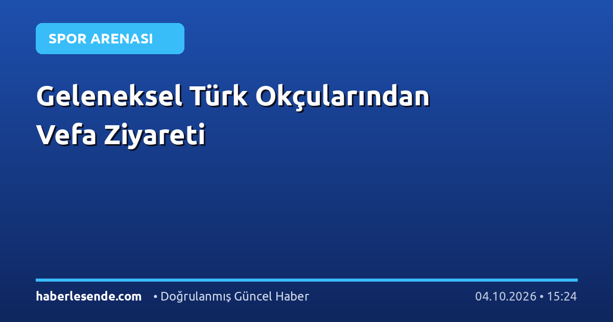 Geleneksel Türk Okçularından Vefa Ziyareti