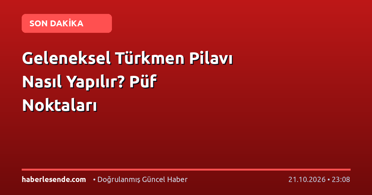 Geleneksel Türkmen Pilavı Nasıl Yapılır? Püf Noktaları