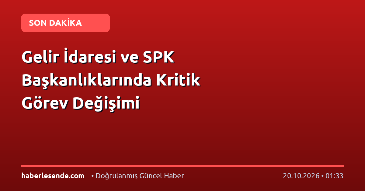 Gelir İdaresi ve SPK Başkanlıklarında Kritik Görev Değişimi