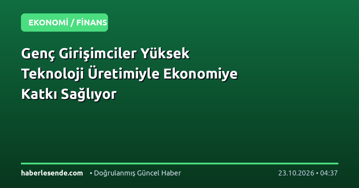 Genç Girişimciler Yüksek Teknoloji Üretimiyle Ekonomiye Katkı Sağlıyor